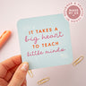 It takes a big heart to teach little minds Coaster